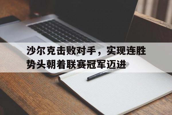 包含沙尔克击败对手，实现连胜势头朝着联赛冠军迈进的词条