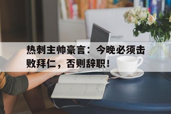 热刺主帅豪言：今晚必须击败拜仁，否则辞职！